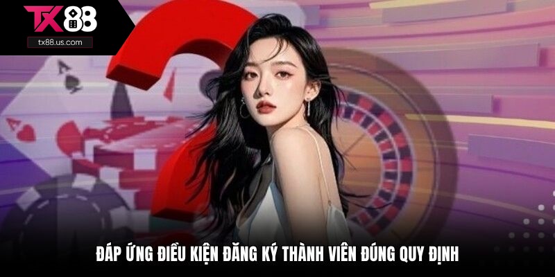 Đáp ứng điều kiện đăng ký thành viên đúng quy định