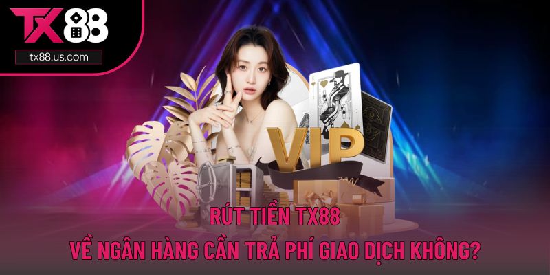 Rút tiền TX88 về ngân hàng hoàn toàn được miễn phí